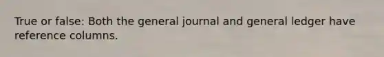 True or false: Both the general journal and general ledger have reference columns.