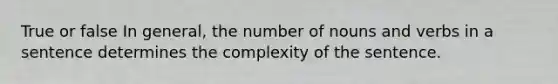 True or false In general, the number of nouns and verbs in a sentence determines the complexity of the sentence.