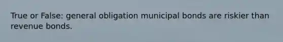 True or False: general obligation municipal bonds are riskier than revenue bonds.