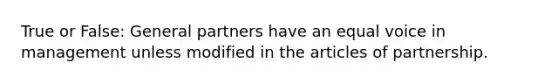 True or False: General partners have an equal voice in management unless modified in the articles of partnership.