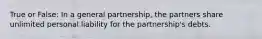 True or False: In a general partnership, the partners share unlimited personal liability for the partnership's debts.