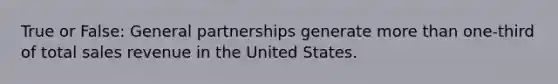 True or False: General partnerships generate more than​ one-third of total sales revenue in the United States.