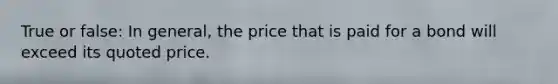 True or false: In general, the price that is paid for a bond will exceed its quoted price.