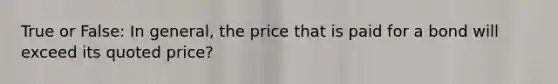 True or False: In general, the price that is paid for a bond will exceed its quoted price?