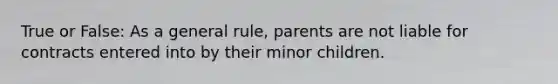 True or False: As a general rule, parents are not liable for contracts entered into by their minor children.