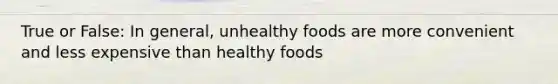 True or False: In general, unhealthy foods are more convenient and less expensive than healthy foods