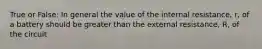 True or False: In general the value of the internal resistance, r, of a battery should be greater than the external resistance, R, of the circuit