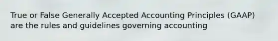 True or False Generally Accepted Accounting Principles (GAAP) are the rules and guidelines governing accounting