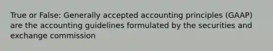 True or False: Generally accepted accounting principles (GAAP) are the accounting guidelines formulated by the securities and exchange commission