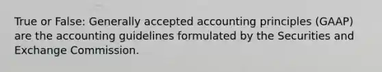 True or False: Generally accepted accounting principles​ (GAAP) are the accounting guidelines formulated by the Securities and Exchange Commission.