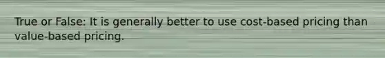 True or False: It is generally better to use cost-based pricing than value-based pricing.