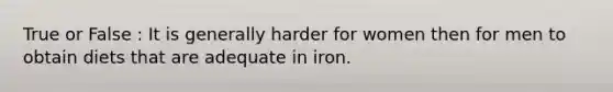 True or False : It is generally harder for women then for men to obtain diets that are adequate in iron.