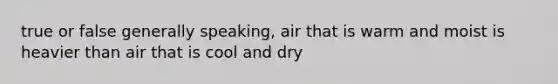 true or false generally speaking, air that is warm and moist is heavier than air that is cool and dry