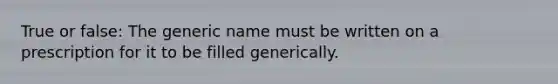 True or false: The generic name must be written on a prescription for it to be filled generically.