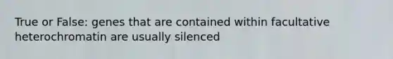 True or False: genes that are contained within facultative heterochromatin are usually silenced