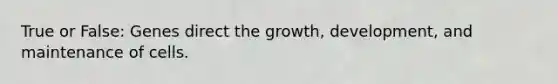 True or False: Genes direct the growth, development, and maintenance of cells.