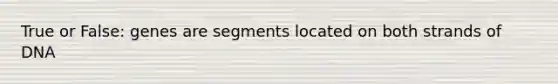 True or False: genes are segments located on both strands of DNA