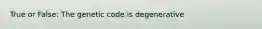 True or False: The genetic code is degenerative