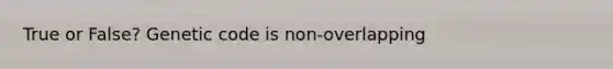 True or False? Genetic code is non-overlapping