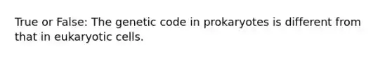 True or False: The genetic code in prokaryotes is different from that in <a href='https://www.questionai.com/knowledge/kb526cpm6R-eukaryotic-cells' class='anchor-knowledge'>eukaryotic cells</a>.