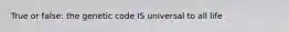 True or false: the genetic code IS universal to all life