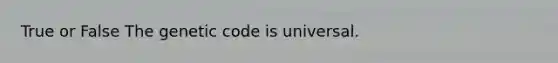 True or False The genetic code is universal.