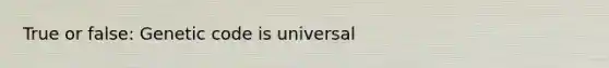 True or false: Genetic code is universal