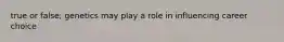true or false; genetics may play a role in influencing career choice