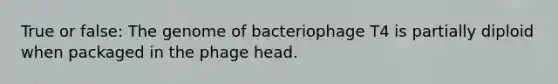 True or false: The genome of bacteriophage T4 is partially diploid when packaged in the phage head.