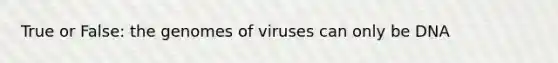 True or False: the genomes of viruses can only be DNA