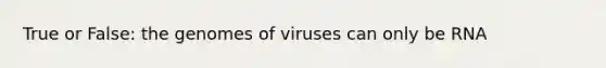 True or False: the genomes of viruses can only be RNA