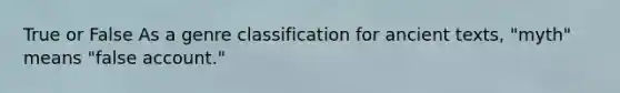 True or False As a genre classification for ancient texts, "myth" means "false account."