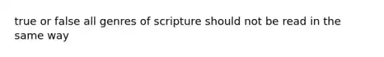 true or false all genres of scripture should not be read in the same way