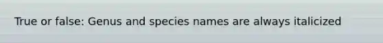 True or false: Genus and species names are always italicized