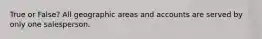True or False? All geographic areas and accounts are served by only one salesperson.