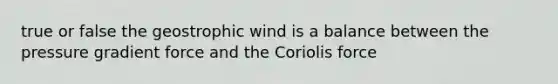 true or false the geostrophic wind is a balance between the pressure gradient force and the Coriolis force