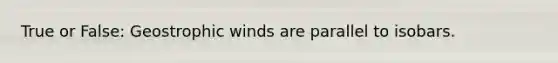 True or False: Geostrophic winds are parallel to isobars.