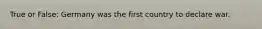 True or False: Germany was the first country to declare war.