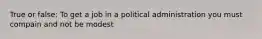 True or false: To get a job in a political administration you must compain and not be modest