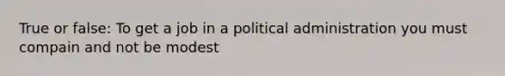 True or false: To get a job in a political administration you must compain and not be modest