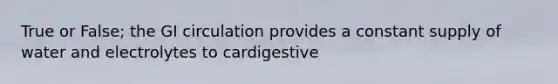 True or False; the GI circulation provides a constant supply of water and electrolytes to cardigestive