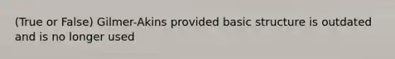 (True or False) Gilmer-Akins provided basic structure is outdated and is no longer used