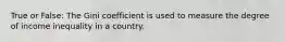 True or False: The Gini coefficient is used to measure the degree of income inequality in a country.