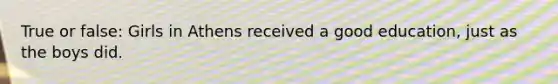 True or false: Girls in Athens received a good education, just as the boys did.