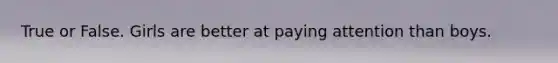 True or False. Girls are better at paying attention than boys.