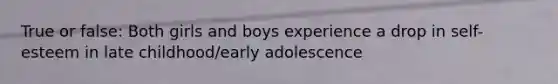 True or false: Both girls and boys experience a drop in self-esteem in late childhood/early adolescence