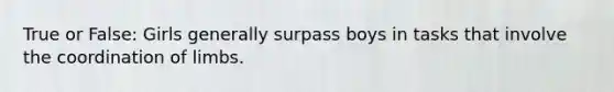 True or False: Girls generally surpass boys in tasks that involve the coordination of limbs.
