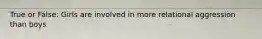 True or False: Girls are involved in more relational aggression than boys