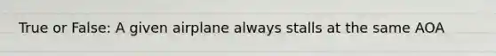 True or False: A given airplane always stalls at the same AOA