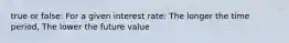 true or false: For a given interest rate: The longer the time period, The lower the future value